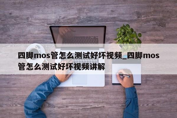 四腳mos管怎么測(cè)試好壞視頻_四腳mos管怎么測(cè)試好壞視頻講解,第1張